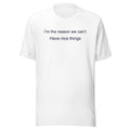 I’m the reason we can’t T-Shirt